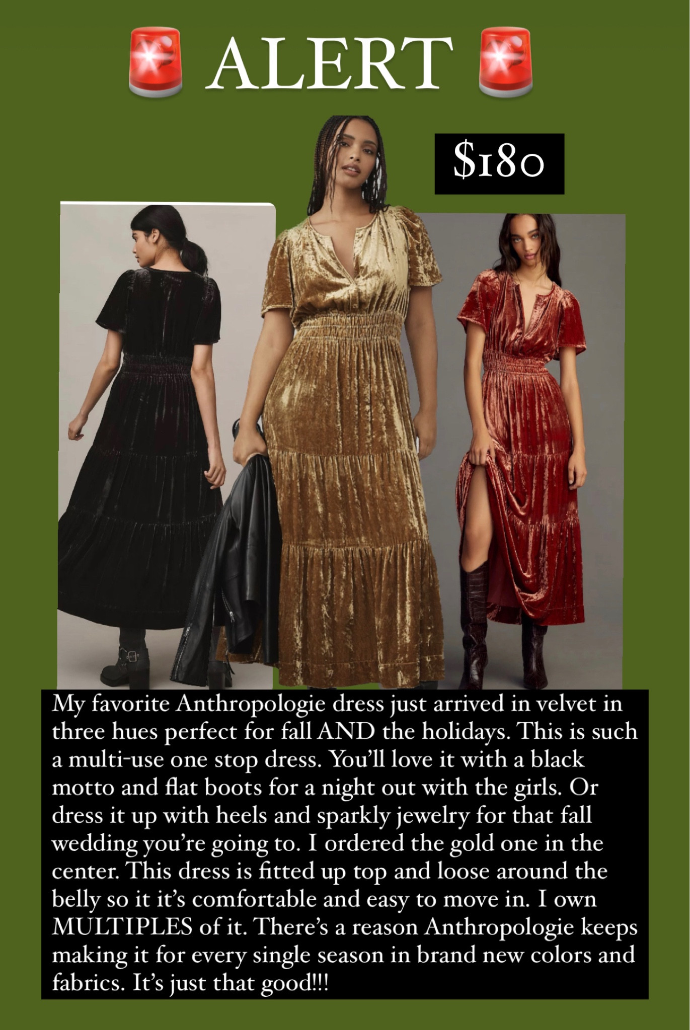 My favorite Anthropologie dress just arrived in velvet in three hues perfect for fall AND the holidays. This is such a multi-use one stop dress. You'll love it with a black motto and flat boots for a night out with the girls. Or dress it up with heels and sparkly jewelry for that fall wedding you're going to. I ordered the gold one in the center. This dress is fitted up top and loose around the belly so it it's comfortable and easy to move in. I own MULTIPLES of it. There's a reason Anthropologie keeps making it for every single season in brand new colors and fabrics. It's just that good!!! #falldress #fall #fallwedding 

#LTKHoliday #LTKplussize #LTKwedding