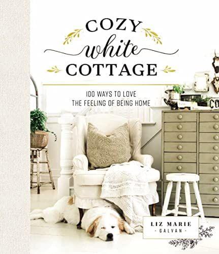 Cozy White Cottage: 100 Ways to Love the Feeling of Being Home: Galvan, Liz Marie: 9781400315321:... | Amazon (US)