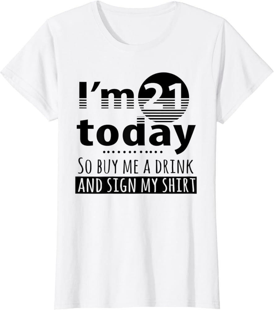 I'm 21 Today Buy Me A Drink And Sign My Shirt | Amazon (US)