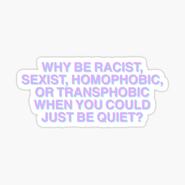 Why be racist, sexist, homophobic or transphobic when you could just be quiet? Sticker | Redbubble (US)