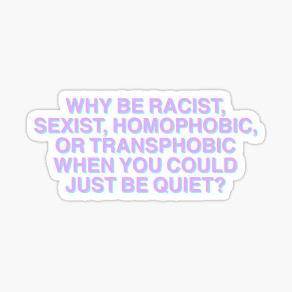 Why be racist, sexist, homophobic or transphobic when you could just be quiet? Sticker | Redbubble (US)