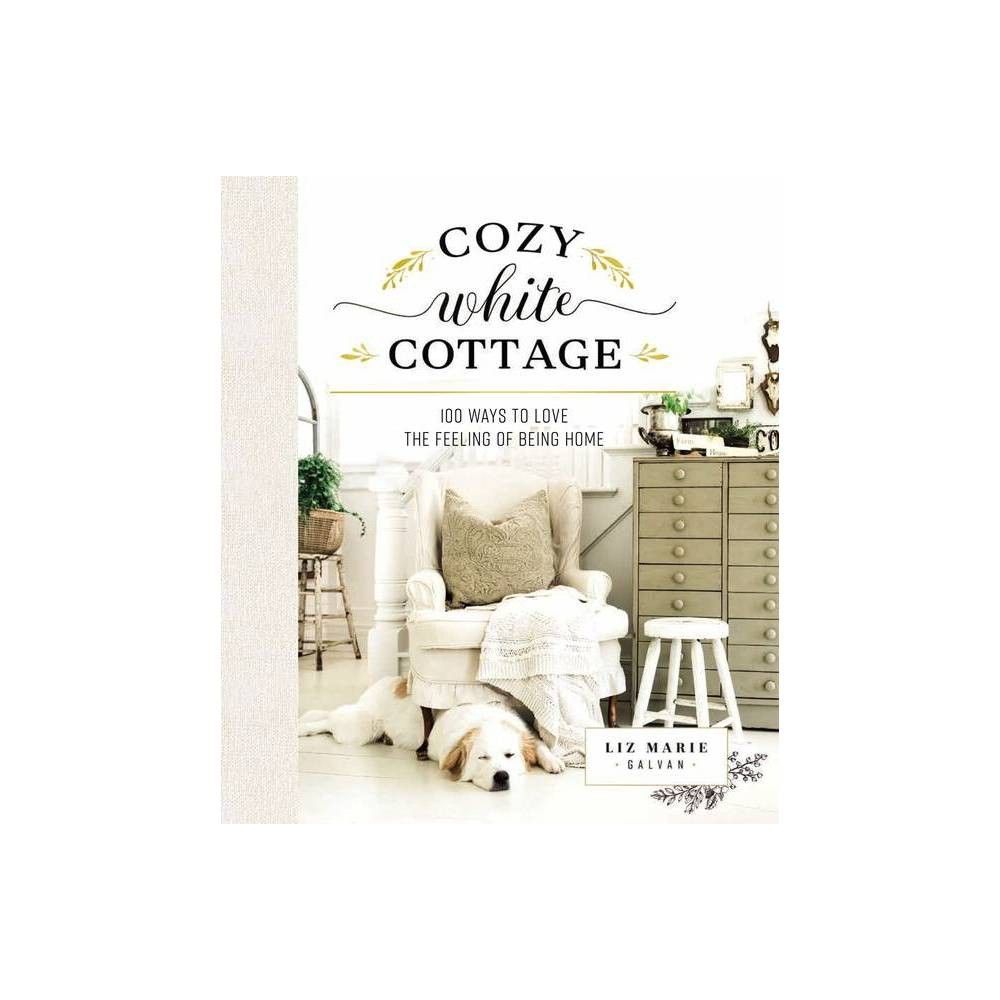 Cozy White Cottage - by Liz Marie Galvan (Hardcover) | Target