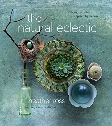 The Natural Eclectic: A Design Aesthetic Inspired by Nature: Ross, Heather, Dimma, Suzanne: 97819... | Amazon (US)