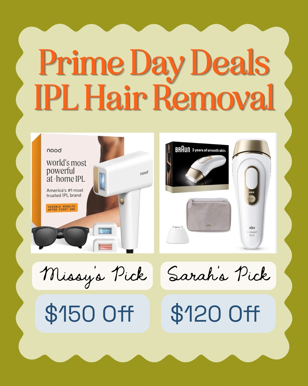 Prime Day Deals: Both the Nood and Braun IPL At-Home Hair Removal tools have been worthwhile purchases for Missy and I. I have the Braun, and it doesn’t hurt like laser hair removal, because it’s just a light. Even after just a couple of uses I started to notice slower and less prickly hair regrowth.

Missy prefers the Nood because of the handle, and it was recently named a Forbes Best Product of 2026. It’s also a bigger Prime Day discount — $150 off ($400 ➡️ $250)!

Both of these are solid investments to make during Prime Day with such a huge discount. While it takes more treatments than professional hair removal to see the same results, it’s significantly less expensive, and if you’re consistent with it, it works. There has to be some contrast between your hair and skin tones for it to be effective, so just be sure to check the colors shown in the product listing before you purchase!

#LTKSaleAlert #LTKBeauty #LTKselfcare