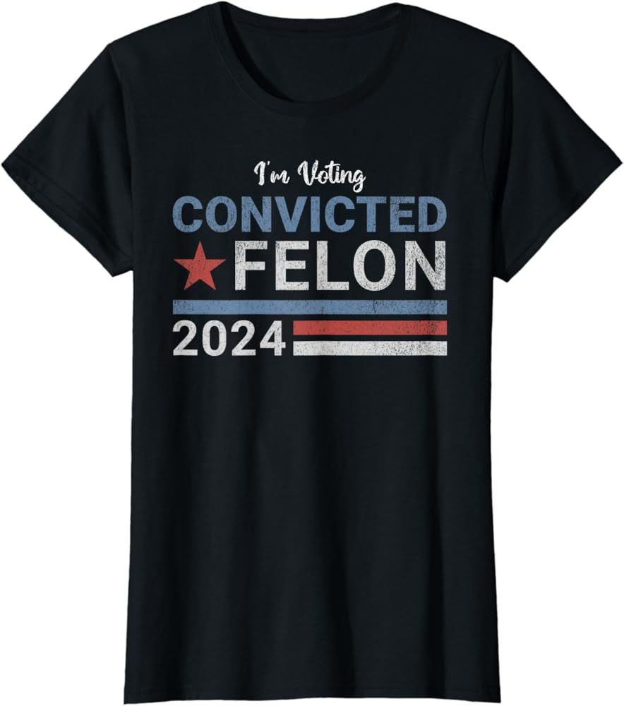 Trump 2024 Convicted Felon, I'm Voting Convicted Felon 2024 T-Shirt | Amazon (US)