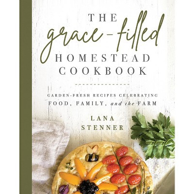 The Grace-Filled Homestead Cookbook - by  Lana Stenner (Paperback) | Target
