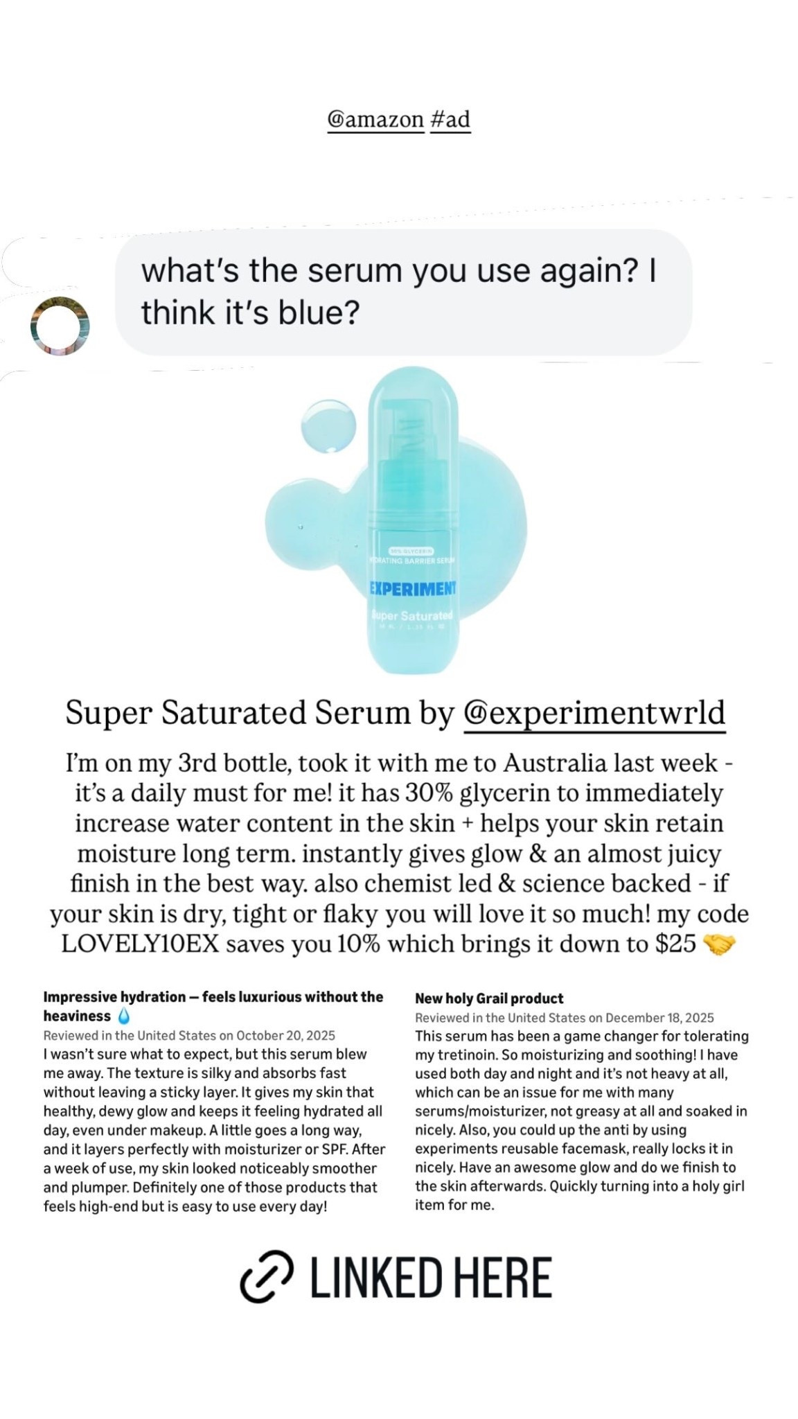 Super Saturated Serum by @experimentwrld  @amazon #ad I’m on my 3rd bottle, took it with me to Australia last week - it’s a daily must for me! it has 30% glycerin to immediately increase water content in the skin + helps your skin retain moisture long term. instantly gives glow & an almost juicy finish in the best way. also chemist led & science backed - if your skin is dry, tight or flaky you will love it so much! my code LOVELY10EX saves you 10% which brings it down to $25 🤝

#LTKBeauty #LTKSpringSale #LTKSaleAlert