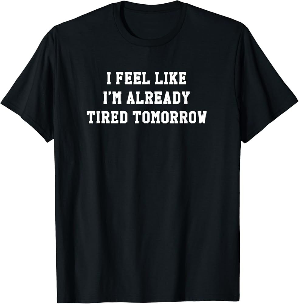 I Feel Like I'm Already Tired Tomorrow Gift T-Shirt | Amazon (US)