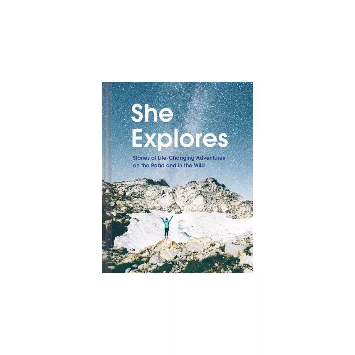She Explores: Stories of Life-Changing Adventures on the Road and in the Wild (Solo Travel Guides... | Target