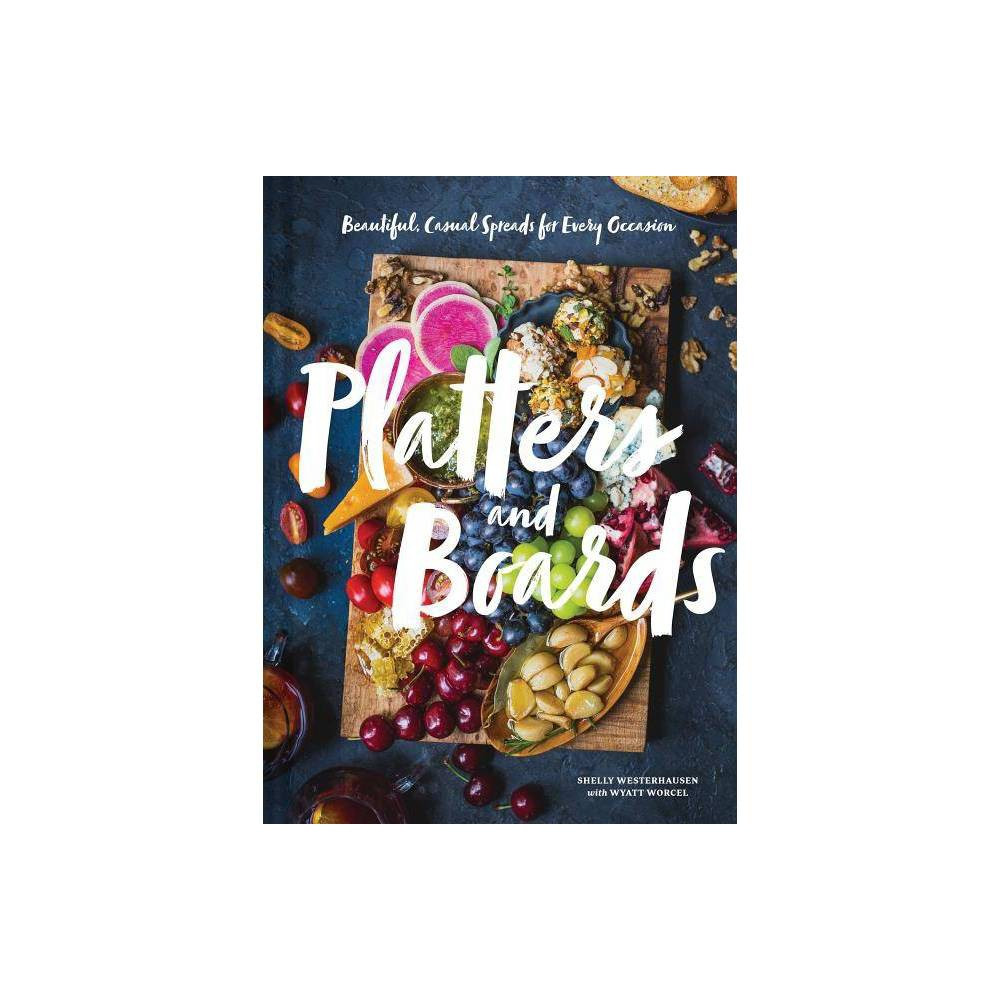 Platters and Boards: Beautiful, Casual Spreads for Every Occasion - by Shelly Westerhausen (Hardcove | Target