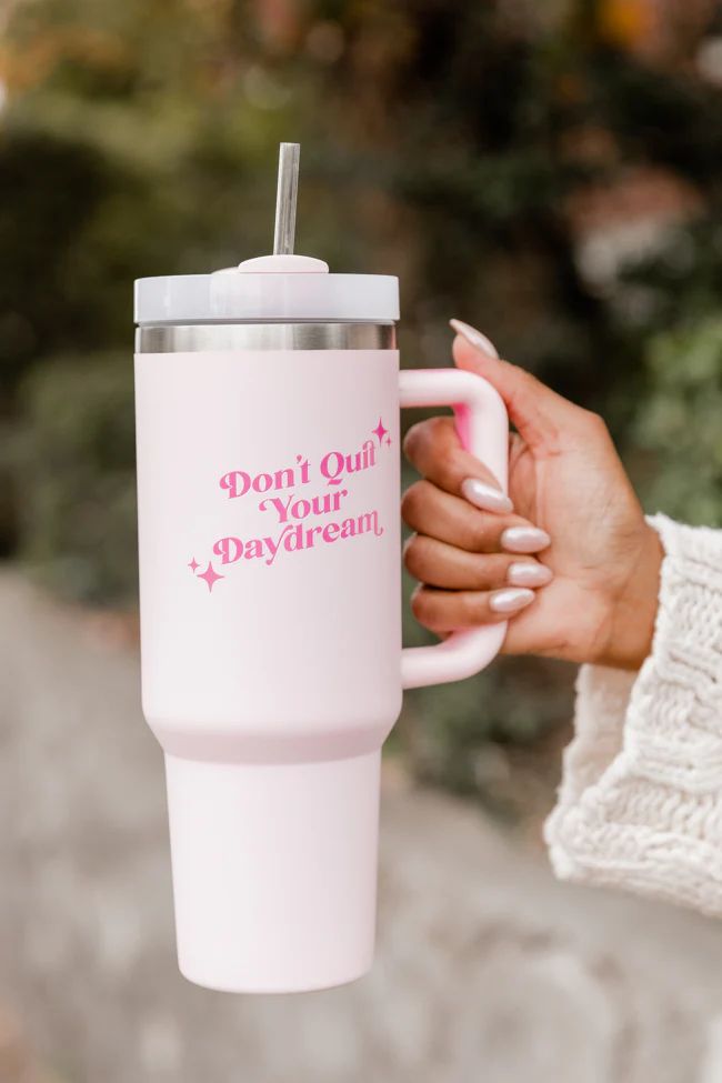 Sippin' Pretty Don't Quit Your Daydream Cup 40 oz Drink Tumbler With Lid And Straw FINAL SALE | Pink Lily