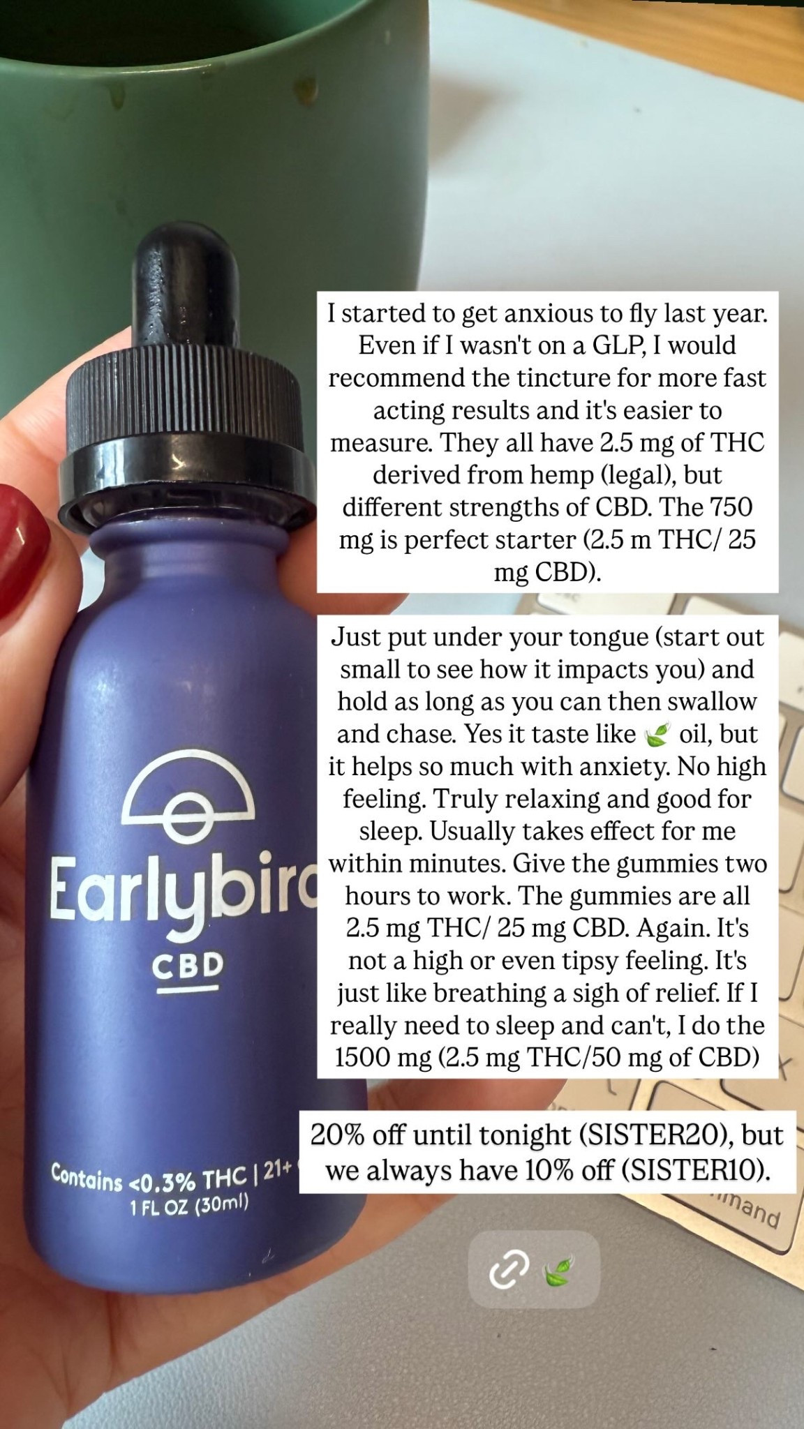I started to get anxious to fly last year. Even if I wasn't on a GLP, I would recommend the tincture for more fast acting results and it's easier to measure. They all have 2.5 mg of THC derived from hemp (legal), but different strengths of CBD. The 750 mg is perfect starter (2.5 m THC/ 25 mg CBD). 

Just put under your tongue (start out small to see how it impacts you) and hold as long as you can then swallow and chase. Yes it taste like 🍃 oil, but it helps so much with anxiety. No high feeling. Truly relaxing and good for sleep. Usually takes effect for me within minutes. Give the gummies two hours to work. The gummies are all 2.5 mg THC/ 25 mg CBD. Again. It's not a high or even tipsy feeling. It's just like breathing a sigh of relief. If I really need to sleep and can't, I do the 1500 mg (2.5 mg THC/50 mg of CBD) 20% off until tonight (SISTER20), but we always have 10% off (SISTER10).
