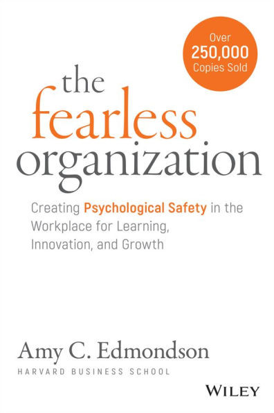 The Fearless Organization: Creating Psychological Safety in the Workplace for Learning, Innovatio... | Barnes & Noble