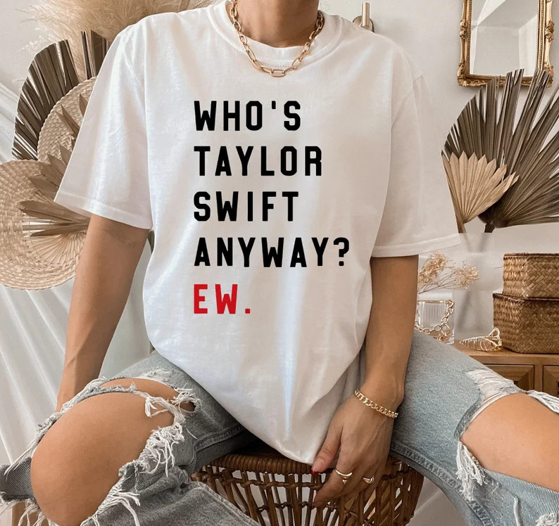 Who's Taylor Swift Anyway? Ew, Taylor Shirt, Swift Shirt, Eras Tour Shirt, Taylor Swift Merch, Sw... | Etsy (US)