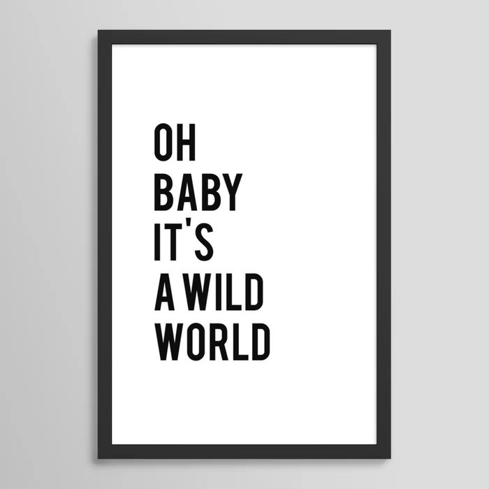 Oh baby its a wild world poster ALL SIZES MODERN wall art, Black White Print Framed Art Print | Society6