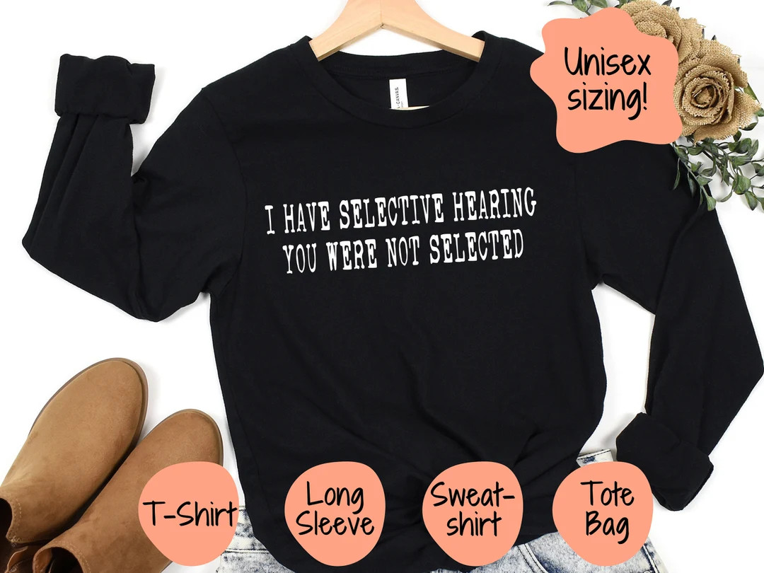 I Have Selective Hearing, You Were Not Selected Shirt, Humorous Shirt, Funny Sweater, Sarcastic T... | Etsy (US)