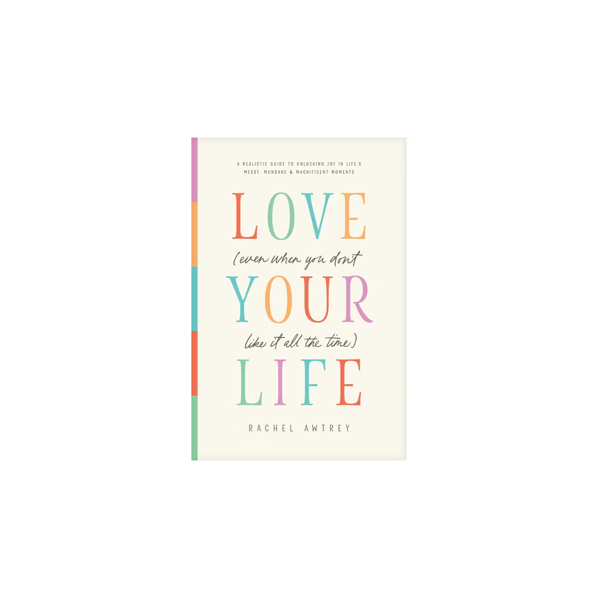 Love Your Life (Even When You Don't Like It All the Time) - by  Rachel Awtrey (Paperback) | Target