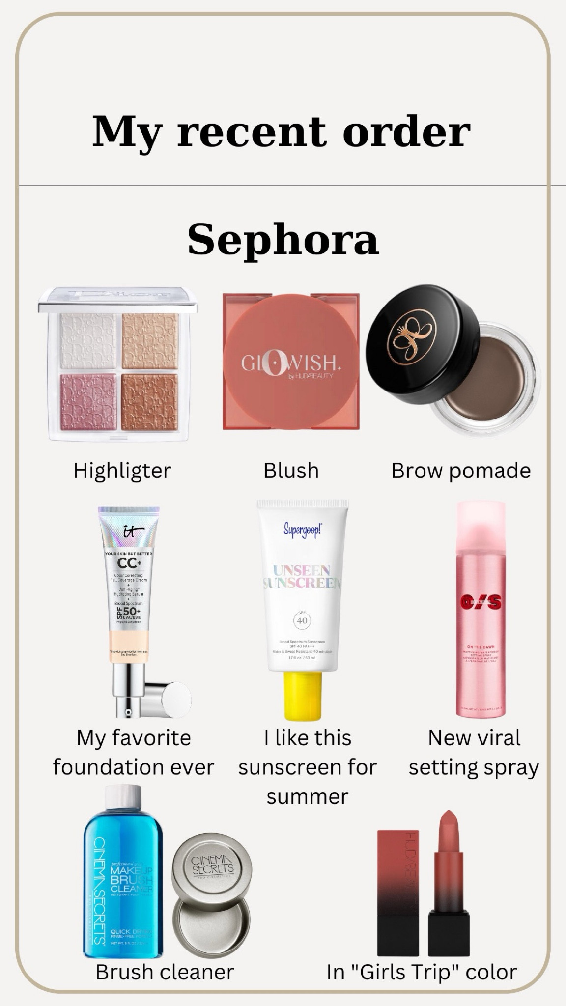 My recent Sephora order
Dior highlighter
Huffs Beauty blush
Anastasia Beverly Hills brow pomade
Eight cosmetics CC cream 
Supergroup sunscreen
One Size setting spray
brush cleaner
Huda Beauty lipstick
Makeup

#LTKbeauty