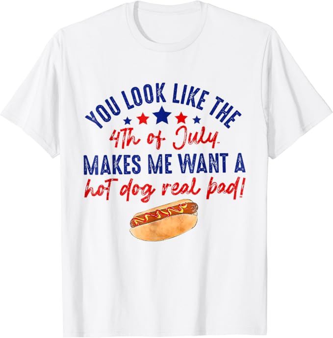 You Look Like The 4th Of July Makes Me Want A Hot Dog Real T-Shirt | Amazon (US)