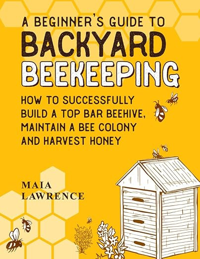 A Beginner's Guide to Backyard Beekeeping: How to Successfully Build A Top Bar Beehive, Maintain A Bee Colony and Harvest Honey | Amazon (US)