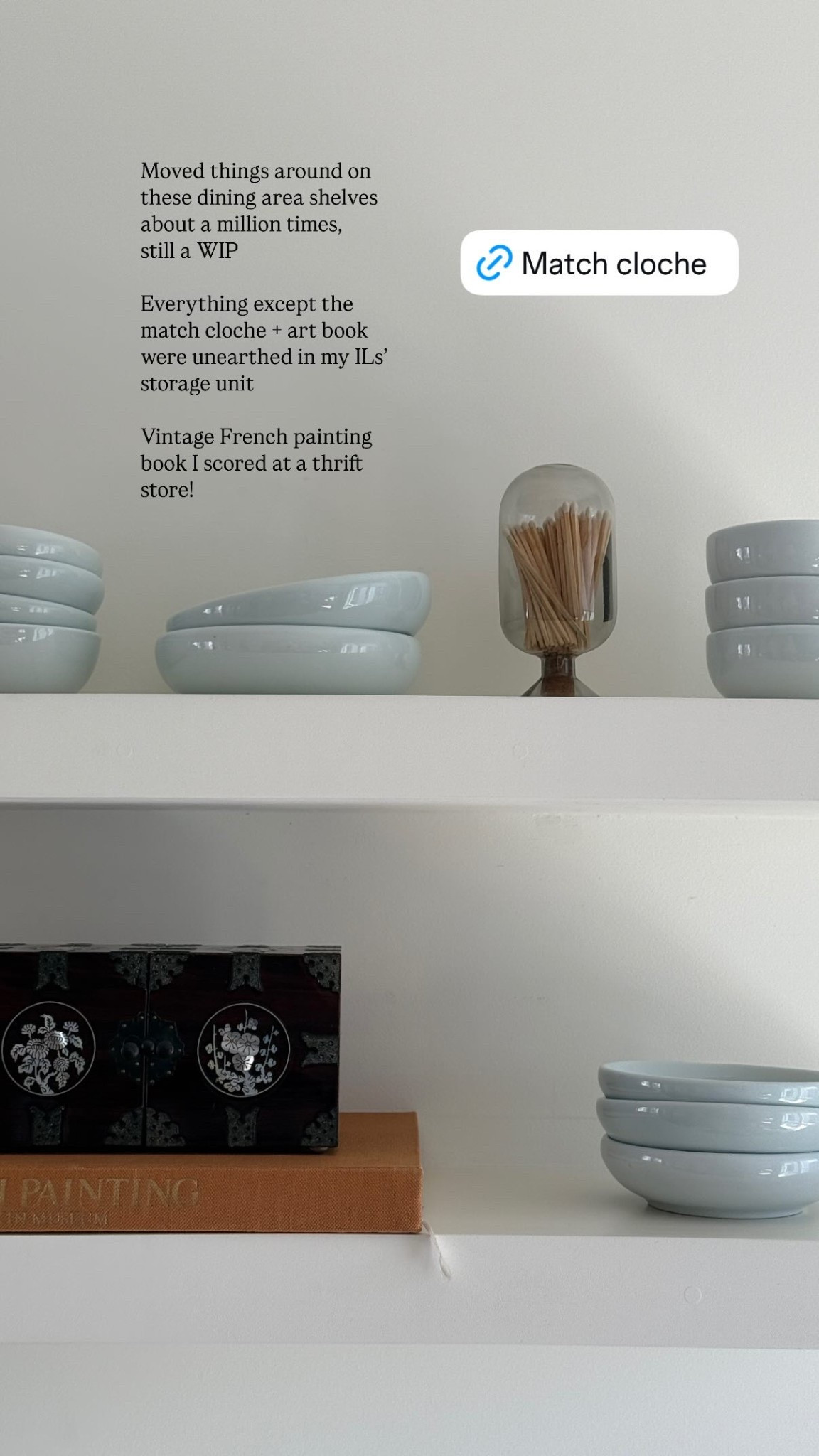 Moved things around on these dining area shelves about a million times, 
still a WIP

Everything except the match cloche + art book were unearthed in my ILs’ storage unit

Vintage French painting book I scored at a thrift store!