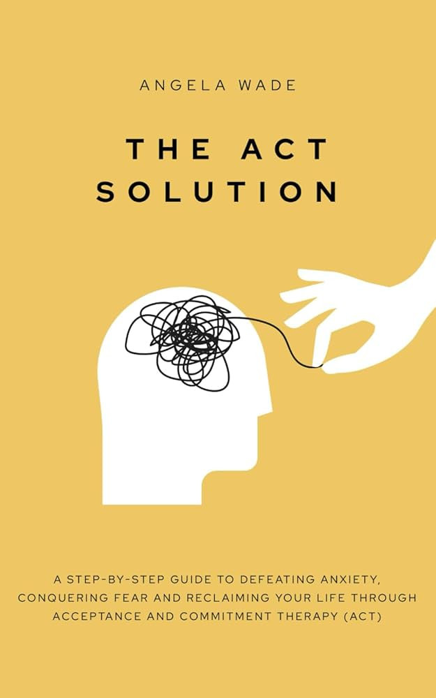 The ACT Solution: A step-by-step guide to defeating anxiety, conquering fear and reclaiming your ... | Amazon (US)