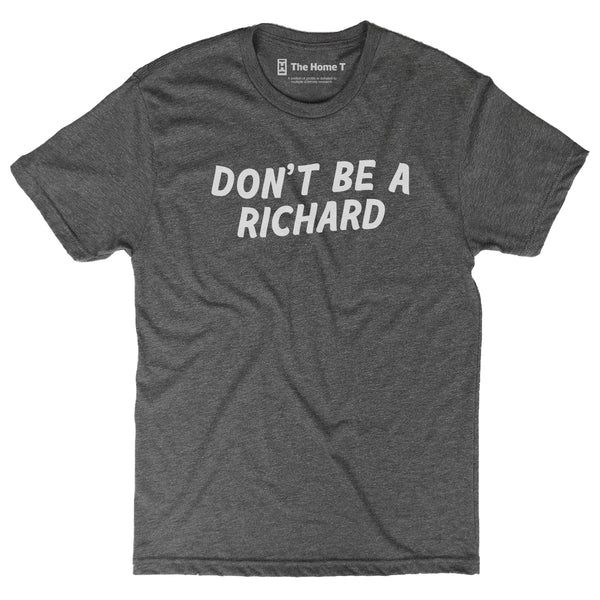 Don't Be A Richard | The Home T