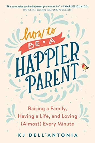 How to be a Happier Parent: Raising a Family, Having a Life, and Loving (Almost) Every Minute | Amazon (US)