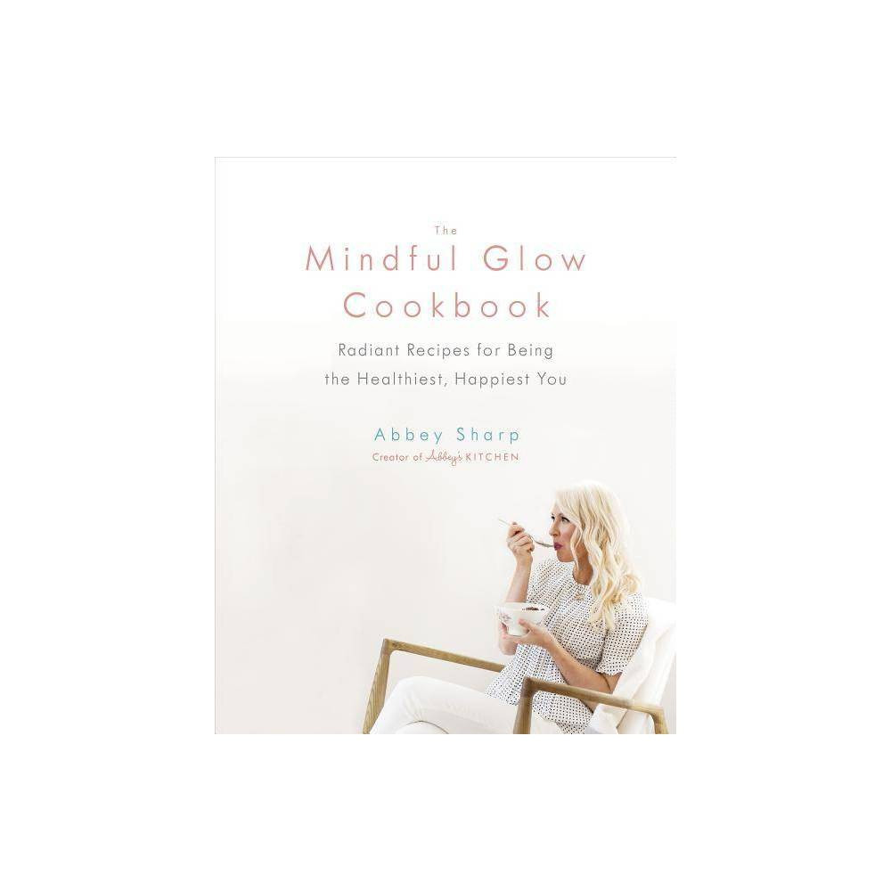 The Mindful Glow Cookbook - by Abbey Sharp (Hardcover) | Target