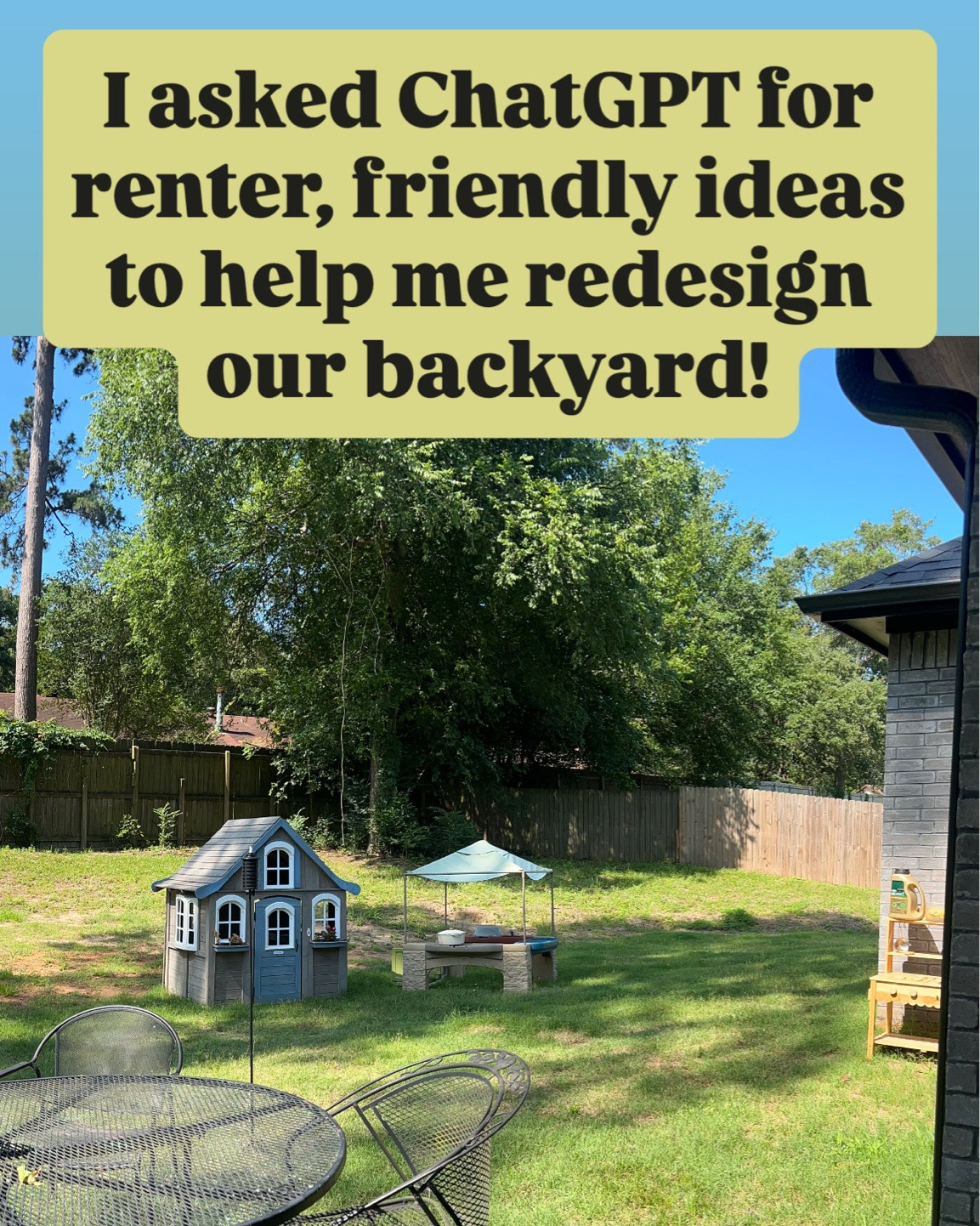 I gave ChatGPT a panoramic picture of the backyard of the house. We are renting and asked it to give me ideas and links for renter, friendly ways to spruce it up.

Here’s the ideas it gave me! What are we thinking? 

One thing I know for sure that I would like to do is to spray paint this iron patio table. I’m thinking limoncello vibes—now to just choose some paint colors! ￼

#LTKSeasonal #LTKHome