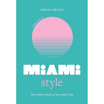 Little Book of Miami Style - (Fashion Destinations) by  Ashley Brozic (Hardcover) | Target