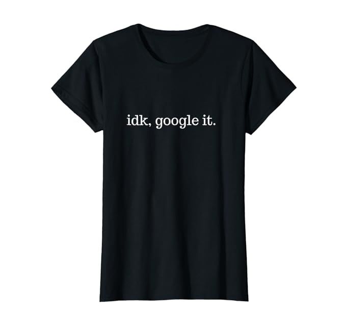 IDK, Google It Men Women T-Shirt | Amazon (US)