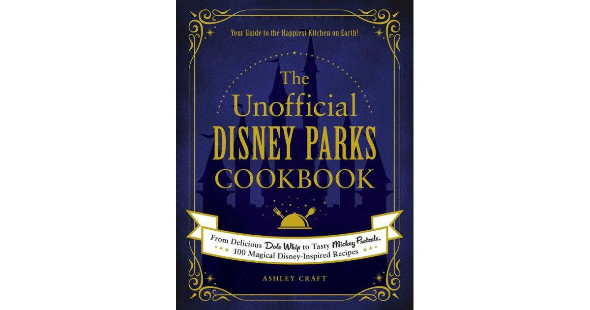 The Unofficial Disney Parks Cookbook - From Delicious Dole Whip to Tasty Mickey Pretzels, 100 Magical Disney-Inspired Recipes by Ashley Craft | Macy's