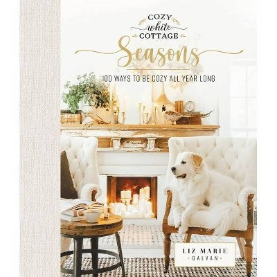 Cozy White Cottage Seasons - by  Liz Marie Galvan (Hardcover) | Target