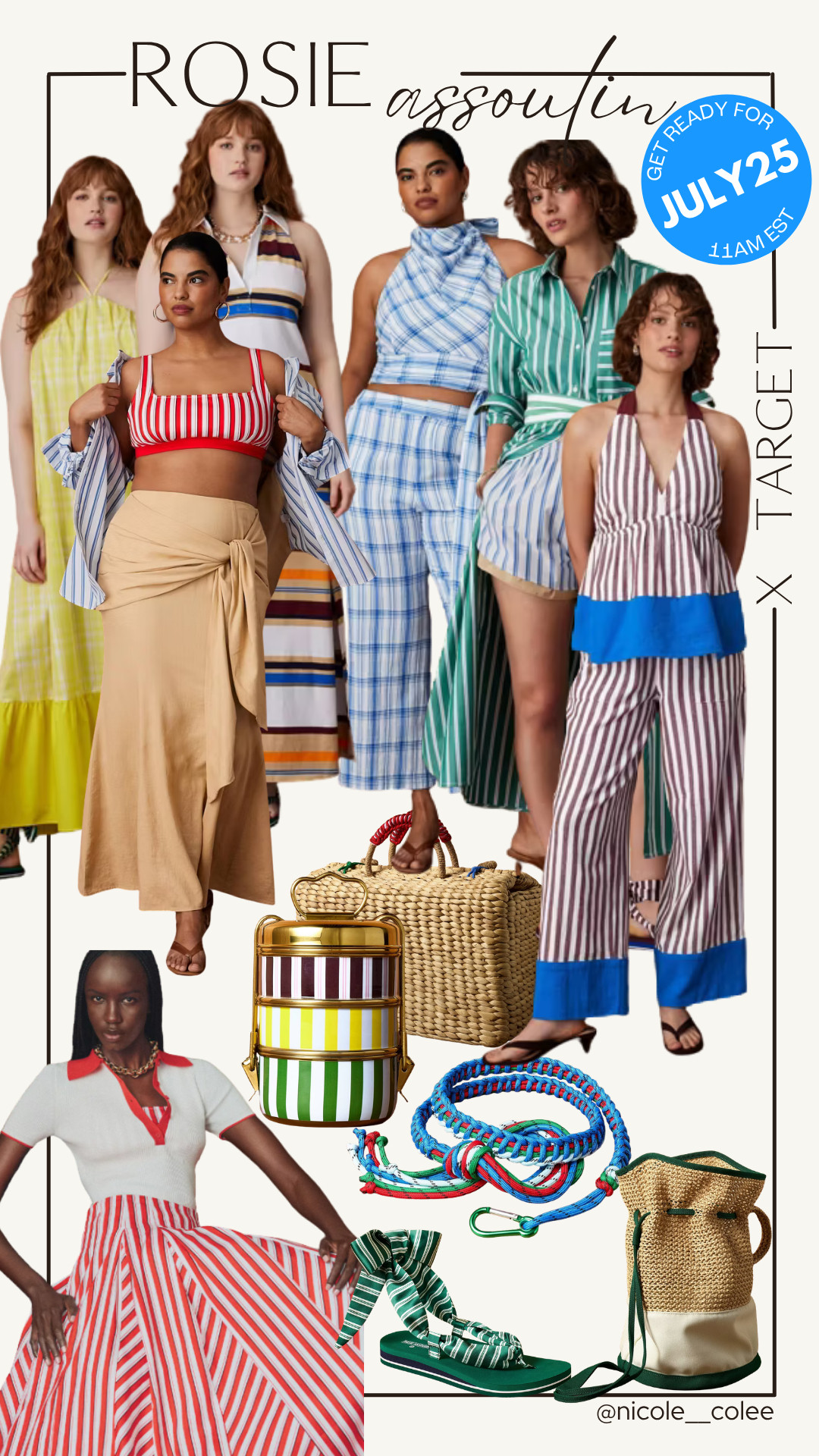 I already know I'm setting an alarm for this one. 🤍

The Rosie Assoulin x Target collection is almost here, and it checks every box: colorful, chic, vacation-inspired, and full of pieces that look so much more expensive than they are.

I've already rounded up my must-haves—from the striped dresses and matching sets to the woven bags and sandals—so you can have your game plan ready before launch.

Trust me... don't wait on this one. Everything is waiting for you in my LTK! 🛍️

#LTKFinds #TargetStyle #TargetFashion #SummerStyle #NicoleColeeStyle

One suggestion for your graphic: Add a small badge that says "Drops 7.25 • Save for Launch" or "Launching Saturday" in one corner. That gives people an immediate reason to save the post and come back when the collection goes live.

#LTKdayinmylife #LTKgrwm #LTKSaleAlert