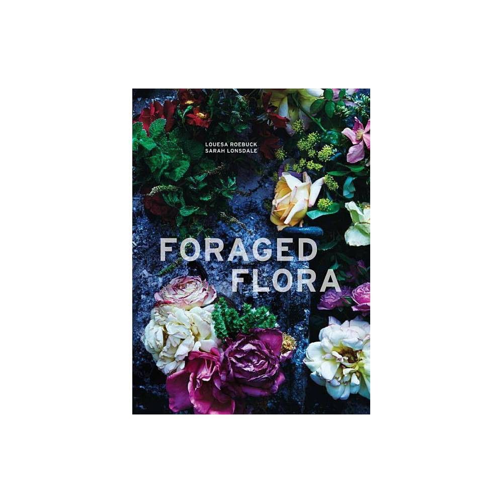 Foraged Flora - by Louesa Roebuck & Sarah Lonsdale (Hardcover) | Target