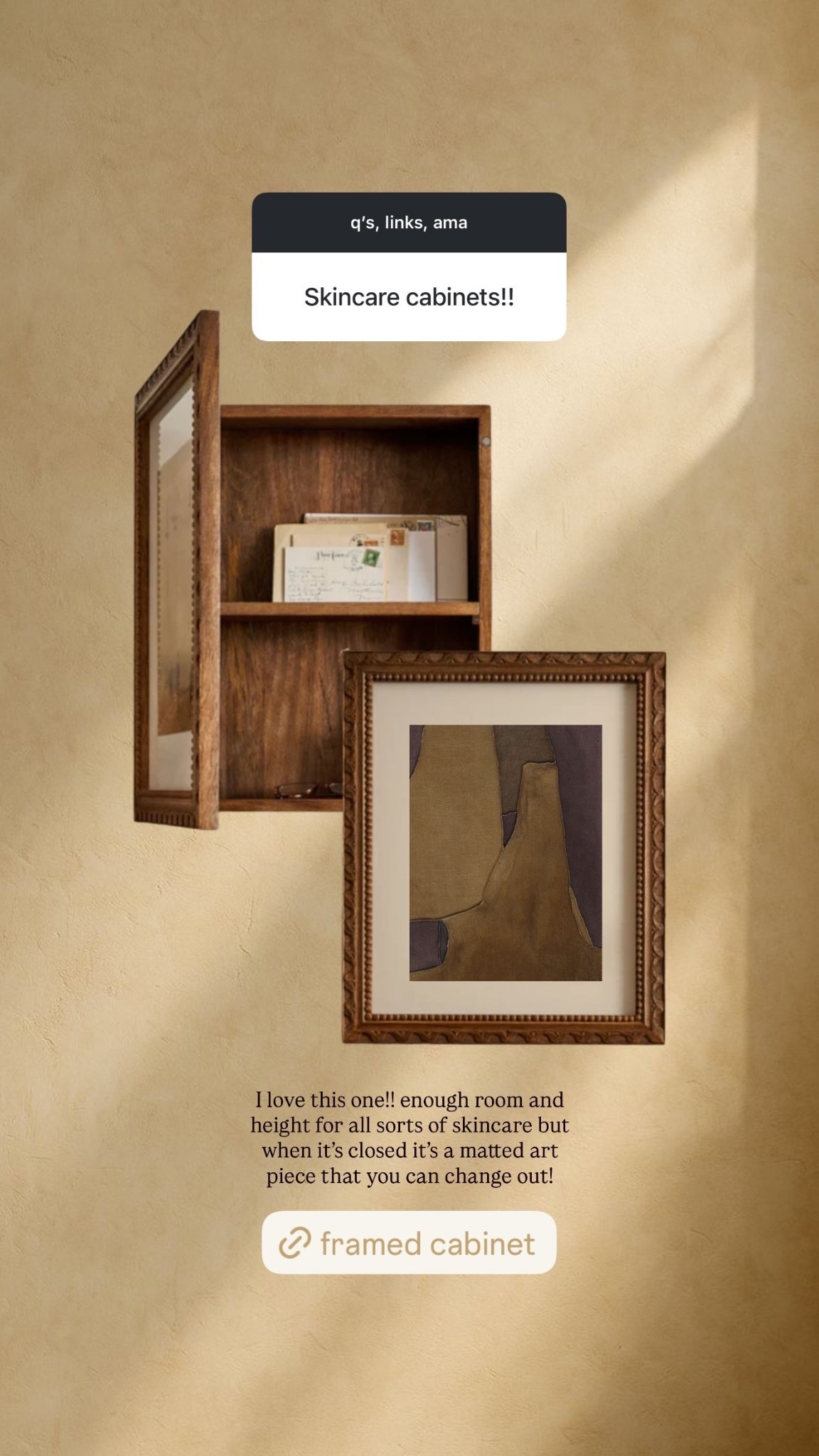 I love this one!! enough room and height for all sorts of skincare but when it’s closed it’s a matted art piece that you can change out!