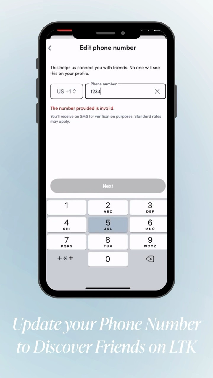 Find your friends, follow their style ✨

Update your profile and add your phone number so it’s easier to find your friends’ profiles on LTK to see what they’re loving.  Because LTK is better together 💅 
How to:
➡️Click on Your Profile in the Bottom Right
➡️Tap Edit Profile
➡️Click on Phone Number & Add your Number 
➡️Enter Verification Code
➡️Start Connecting with Friends!
