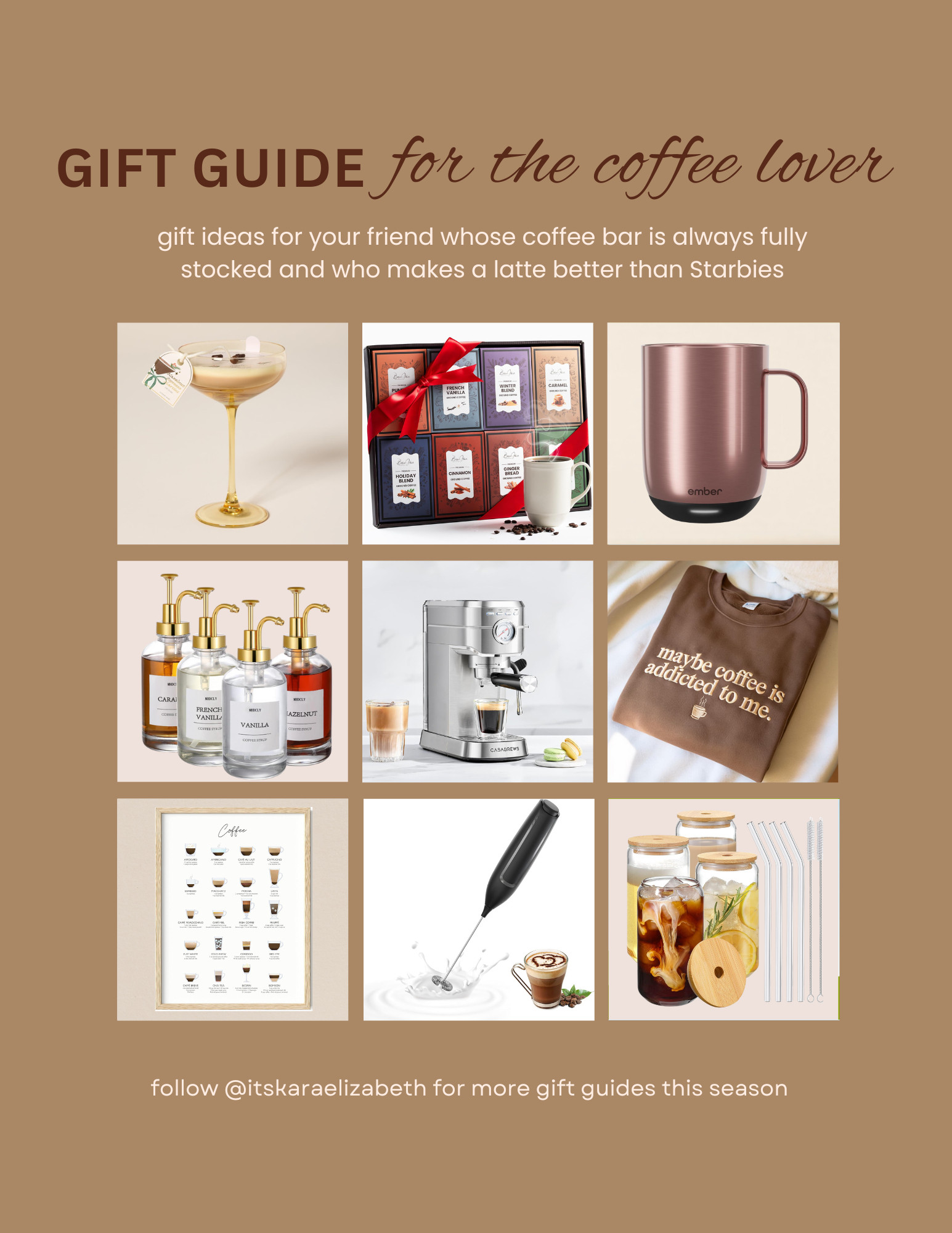 **The Ultimate Gift Guide for Coffee Lovers**

If you know someone who can't start their day without a Starbucks run, then you've come to the right place! This curated gift guide for coffee lovers is a collection of must-have items that any coffee enthusiast will appreciate:

1. **An espresso martini candle**
Your loved one will appreciate the experience of an espresso martini without all of the caffeine (or the hangover)

2. **A flavorful coffee sampler**
This variety pack lets them taste test eight different flavors without the commitment of a whole bag.

3. **A mug that never lets your coffee go cold**
This revolutionary technology is perfect for the parent you know who always has to reheat their first cup three times in the microwave before they get to finish it.

4. **Cute coffee bar accessories**
Making coffee at home can be just as sweet as going to a coffee shop with aesthetic accessories like these gorgeous syrup dispensers.

5. **An espresso maker**
Working the espresso machine on their own will have everyone thinking they are a professional barista. (Fun fact: James Michael Tyler got upgraded from an extra to the character "Gunther" on the sitcom Friends because he was the only one on set that knew how to work the espresso machine.)

6. **Cute coffee apparel**
A sweet and sassy coffee-themed crewneck and a hot cappuccino? Add a cozy blanket and a Gilmore Girls marathon and you have the perfect fall night in.

7. **Educational (but chic) decor**
Affogato? Cortado? Flat white? Help your loved ones brush up on their espresso education and maybe even introduce them to their new favorite drink.

8. **A milk frother**
For a perfectly foamy latte every time.

9. **Chic iced coffee glassware**
Is a coffee addiction really a problem if its insta-worthy? These glasses with bamboo lids and matching glass straws will make them feel as cute as they are caffeinated.  


Whether for stocking stuffers or a Santa-priced surprise, any of these gifts are sure to bring a smile to your favorite coffee lover.

Follow @itskaraelizabeth for daily gift guides this season! 

 #LTKGiftGuide #LTKHoliday #LTKmorningroutine