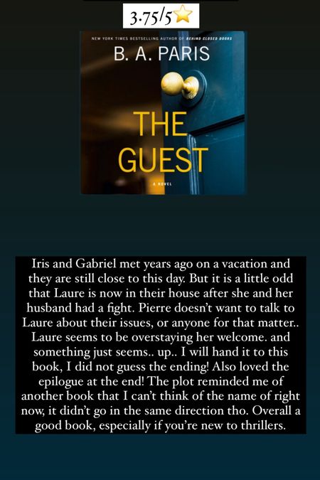 45. The Guest by B.A. Paris :: 3.75/5⭐️ Iris and Gabriel met years ago on a vacation and they are still close to this day. But it is a little odd that Laure is now in their house after she and her husband had a fight. Pierre doesn’t want to talk to Laure about their issues, or anyone for that matter.. Laure seems to be overstaying her welcome. and something just seems.. up.. I will hand it to this book, I did not guess the ending! Also loved the epilogue at the end! The plot reminded me of another book that I can’t think of the name of right now, it didn’t go in the same direction tho. Overall a good book, especially if you’re new to thrillers. 

book / thrillers / romance / travel book / good reads / booktok books / book recommendations / on my bookshelf / kindle books / audio books / kindle girlie / kindle unlimited / amazon books / amazon reads / amazon readers / reading / reading must haves / trending books / kindle accessories / books accessories / books


#LTKhome #LTKtravel