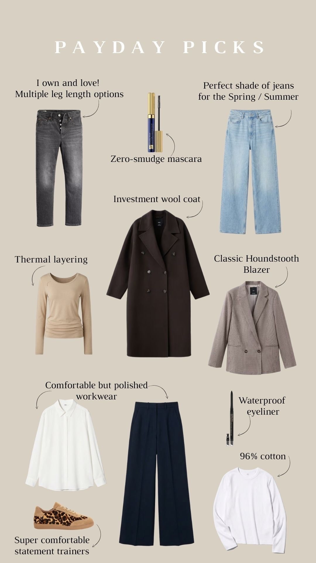 My Payday Picks which include a mix of staple items such as jeans, a blazer, a wool coat and some comfortable workwear pieces! I’ve also featured some makeup essentials and a statement pair of trainers for the new season coming up!

Winter Style, Winter Outfit, Winter Outfit Inspiration, Layering, Workwear, Tailored Trousers, Leopard Print Trainers, Jeans, Beauty Essentials, Transitional Style, Transitional Fashion 

#LTKwinter #LTKuk #LTKbeauty