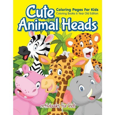 Cute Animal Heads Coloring Pages For Kids - Coloring Books 6 Year Old Edition - by  Activibooks For Kids (Paperback) | Target