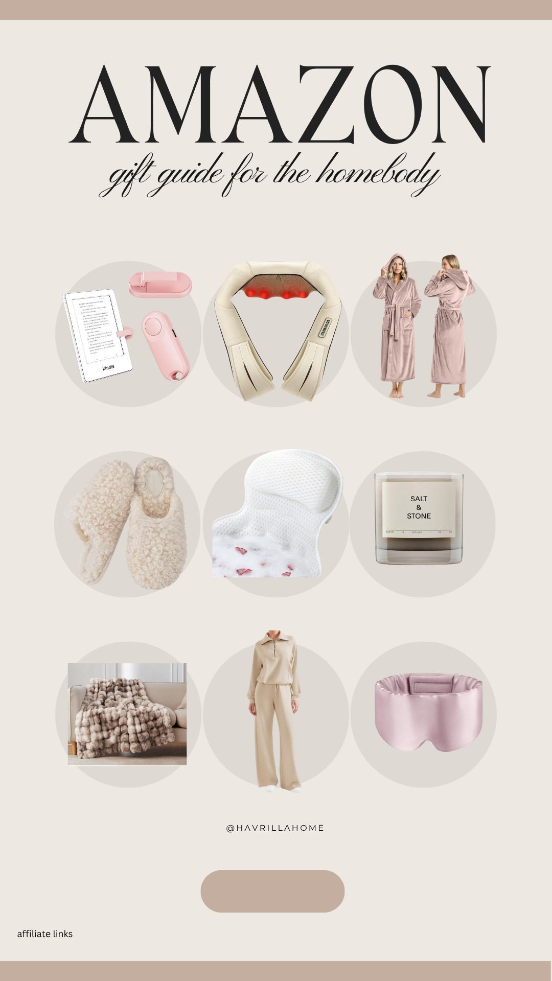 Amazon homebody gift guide, cozy home gifts, amazon cozy finds, homebody essentials, gift ideas for her cozy, massage neck pillow amazon, kindle clip light, plush robes amazon, fuzzy slippers, bath pillow amazon, salt and stone candle dupe, faux fur throw blanket, loungewear set amazon, silk sleep mask, holiday gift guide amazon, amazon aesthetic gift ideas, neutral cozy gifts. Follow @havrillahome on Instagram and Pinterest for more home decor inspiration, diy and affordable finds Holiday, christmas decor, home decor, living room, Candles, wreath, faux wreath, walmart, Target new arrivals, winter decor, spring decor, fall finds, studio mcgee x target, hearth and hand, magnolia, holiday decor, dining room decor, living room decor, affordable, affordable home decor, amazon, target, weekend deals, sale, on sale, pottery barn, kirklands, faux florals, rugs, furniture, couches, nightstands, end tables, lamps, art, wall art, etsy, pillows, blankets, bedding, throw pillows, look for less, floor mirror, kids decor, kids rooms, nursery decor, bar stools, counter stools, vase, pottery, budget, budget friendly, coffee table, dining chairs, cane, rattan, wood, white wash, amazon home, arch, bass hardware, vintage, new arrivals, back in stock, washable rug 
 

 

#LTKCyberWeek #LTKGiftGuide #LTKHoliday