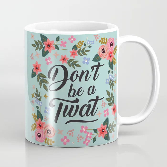 Don't Be A Twat, Pretty Funny Offensive Quote Coffee Mug | Society6