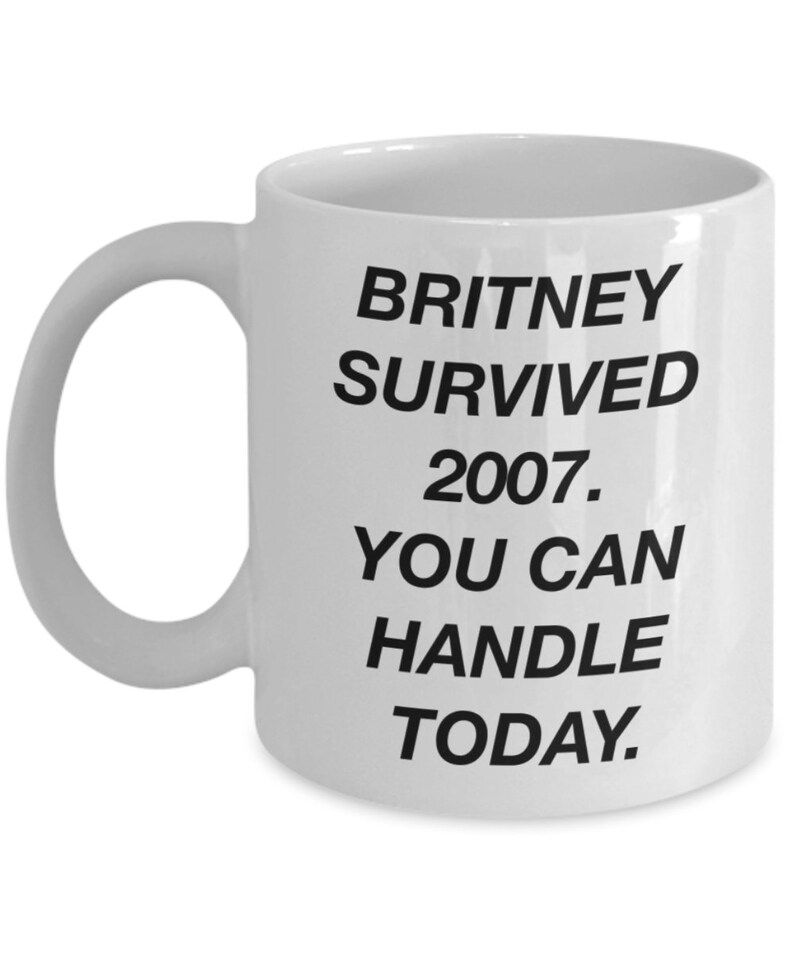 Funny coffee mug - britney survived 2007 you can handle today - monday motivational novelty white... | Etsy (US)