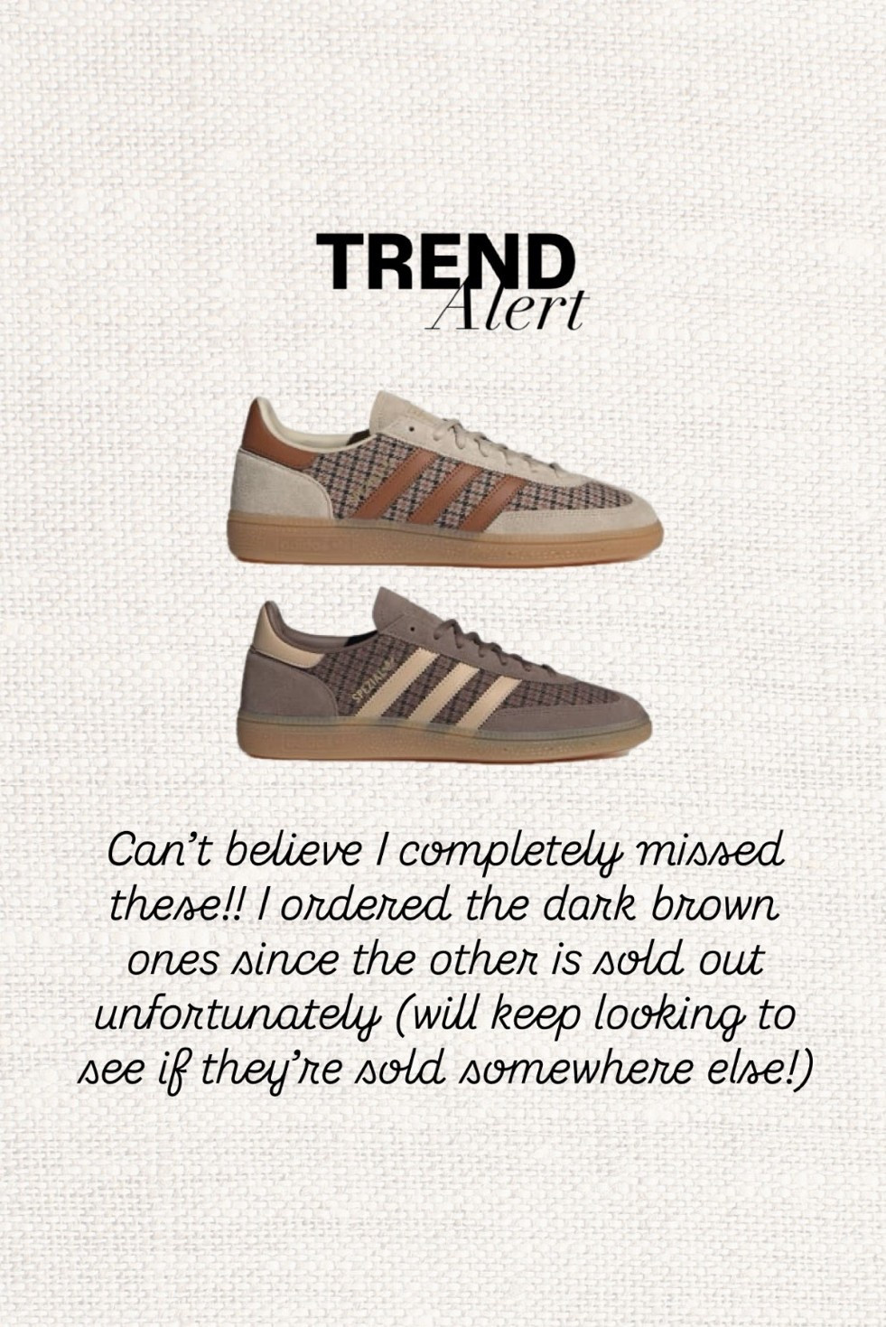 The sneakers I can’t believe I almost missed 🤎 This plaid + suede combo is such a good update on the classic sneaker trend for fall. The lighter pair sold out SO fast, but I found the darker brown version and ordered immediately. Keeping my eye out for a restock of the lighter pair too 👀

Hit that ❤️ button to come back later to shop.

adidas sneakers, adidas samba, samba sneakers, plaid sneakers, fall sneakers, fall shoes, brown sneakers, suede sneakers, neutral sneakers, sneaker trend, fall fashion, fall style, autumn outfits, casual fall outfits, everyday sneakers, trending sneakers, designer inspired style, street style, neutral style, brown fashion, fall wardrobe, new season style, women’s sneakers, sneaker outfit, fall 2026 trends

#LTKautumn #LTKstyletip #LTKshoes