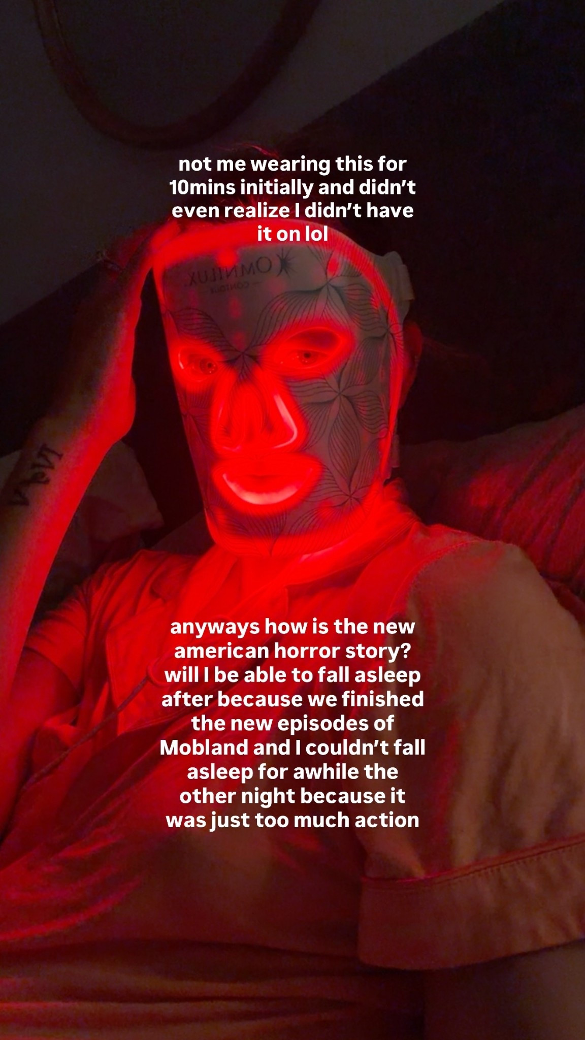 not me wearing this for 10mins initially and didn’t even realize I didn’t have it on lol anyways how is the new american horror story? will I be able to fall asleep after because we finished the new episodes of Mobland and I couldn’t fall asleep for awhile the other night because it was just too much action