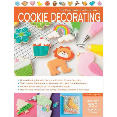 The Complete Photo Guide to Cookie Decorating - by  Autumn Carpenter (Paperback) | Target
