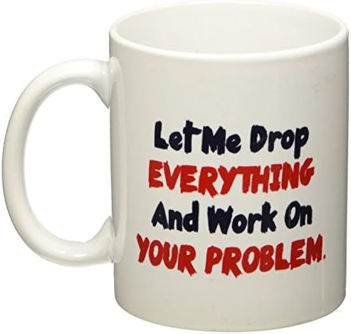 Let me drop everything and start working on your problem - 11 OZ Coffee Mug - Funny Inspirational... | Amazon (US)