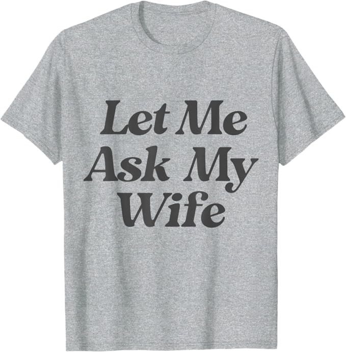 Let Me Ask My Wife T-Shirt Funny Saying Sarcastic Husband T-Shirt | Amazon (US)